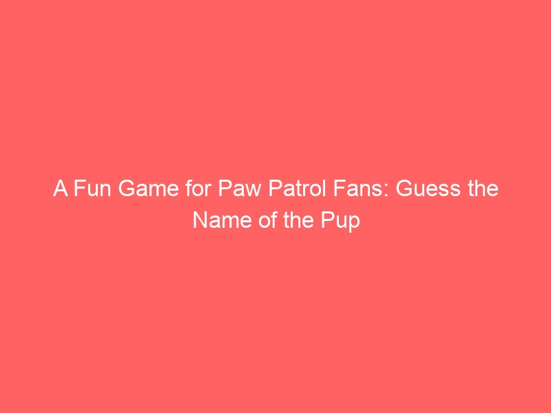 A Fun Game for Paw Patrol Fans: Guess the Name of the Pup 1