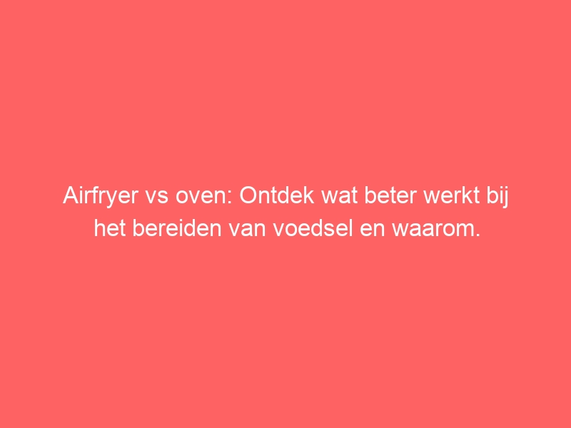 Airfryer vs oven: Ontdek wat beter werkt bij het bereiden van voedsel en waarom. 1