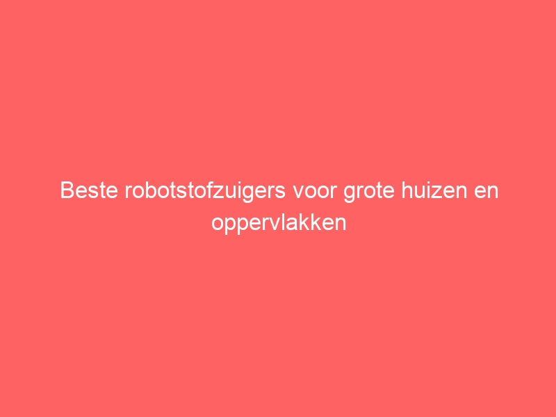 Beste robotstofzuigers voor grote huizen en oppervlakken 9