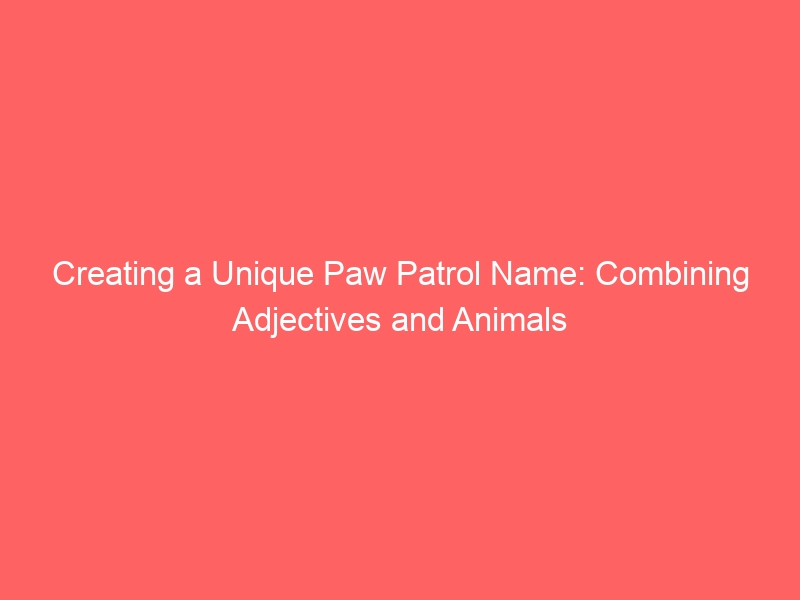 Creating a Unique Paw Patrol Name: Combining Adjectives and Animals 6