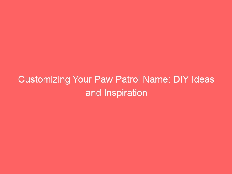 Customizing Your Paw Patrol Name: DIY Ideas and Inspiration 1
