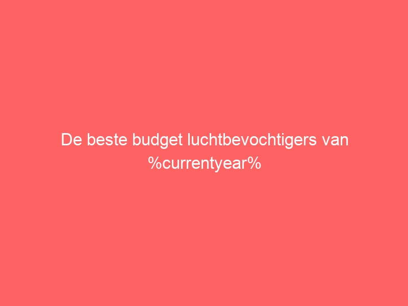 De beste budget luchtbevochtigers van %currentyear% 1