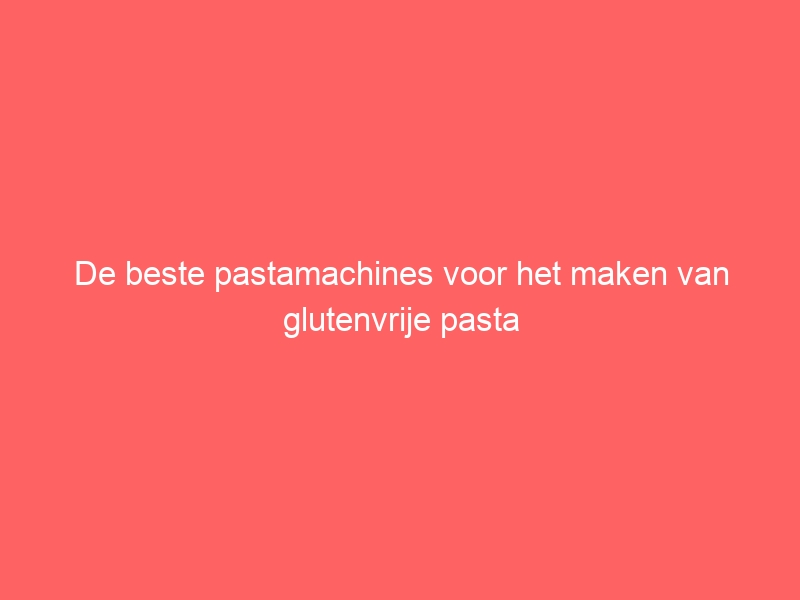 De beste pastamachines voor het maken van glutenvrije pasta 13