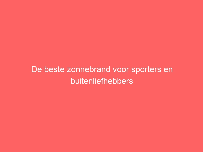 De beste zonnebrand voor sporters en buitenliefhebbers 6