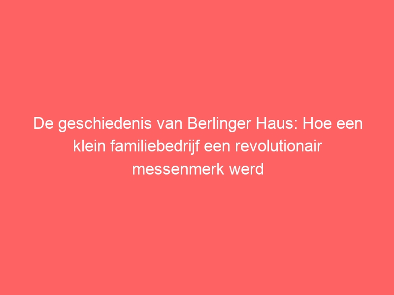 De geschiedenis van Berlinger Haus: Hoe een klein familiebedrijf een revolutionair messenmerk werd 10