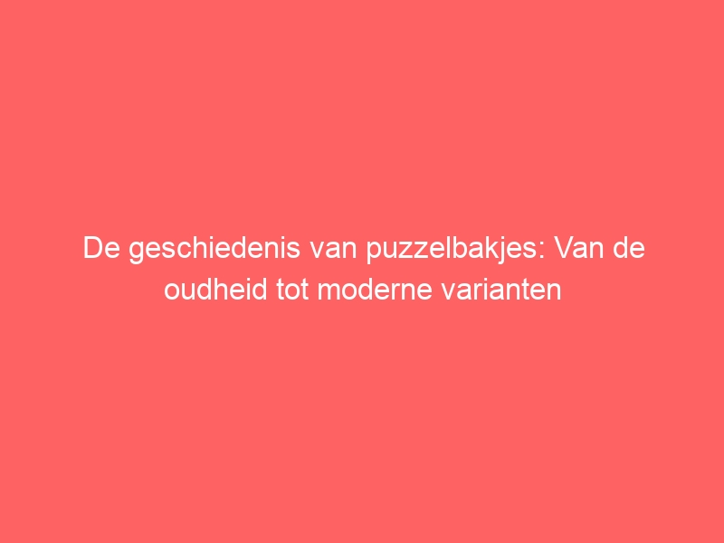 De geschiedenis van puzzelbakjes: Van de oudheid tot moderne varianten 1