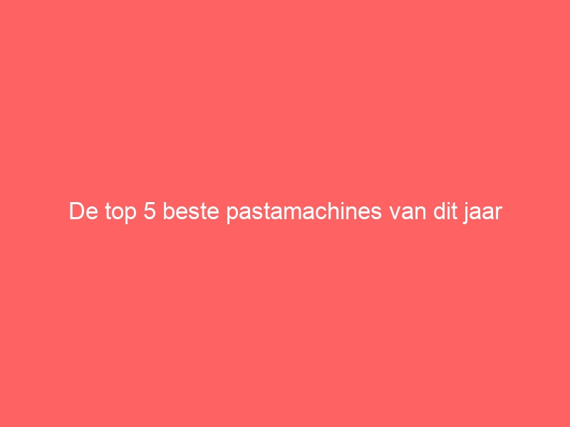 De top 5 beste pastamachines van dit jaar 4