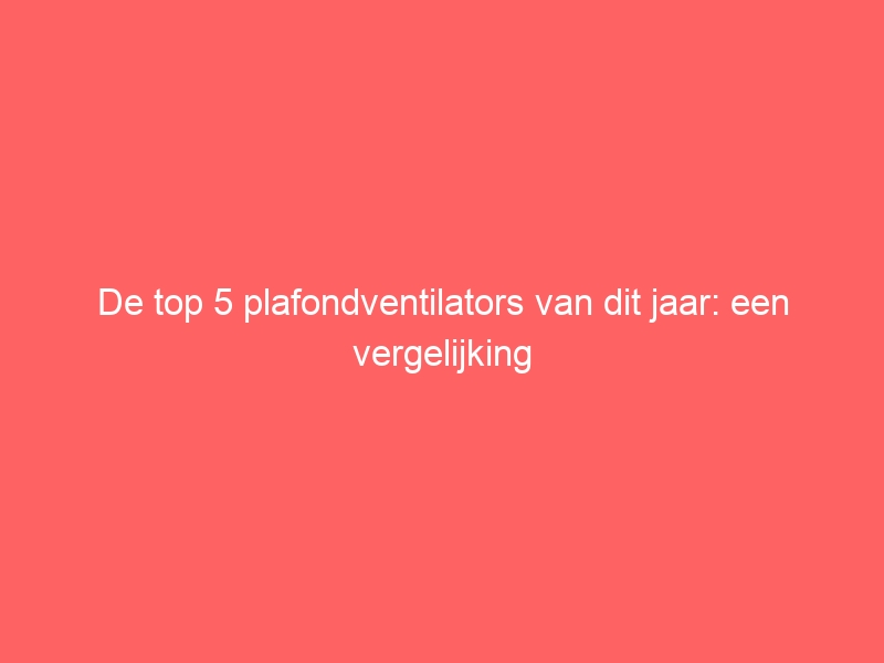 De top 5 plafondventilators van dit jaar: een vergelijking 1