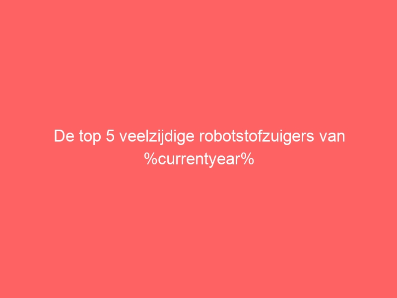 De top 5 veelzijdige robotstofzuigers van %currentyear% 11