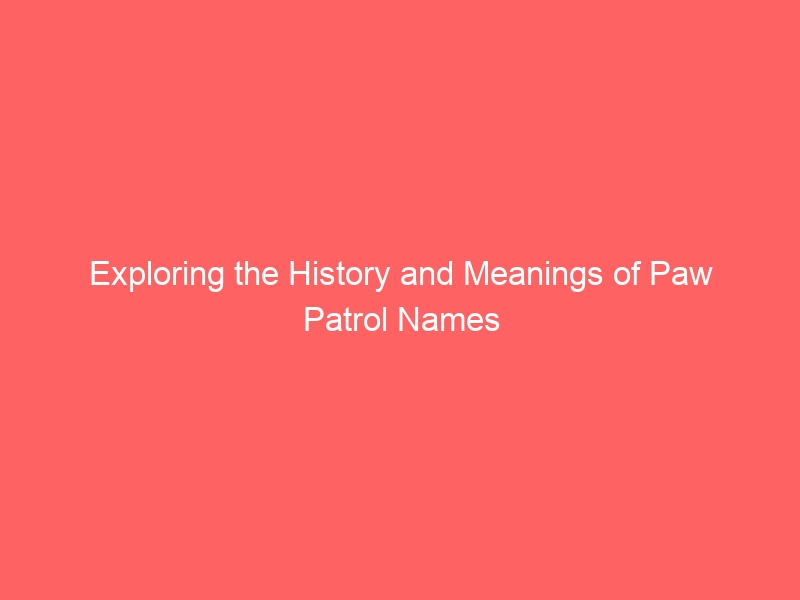 Exploring the History and Meanings of Paw Patrol Names 1