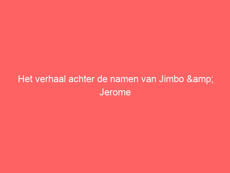 Het verhaal achter de namen van Jimbo & Jerome 1