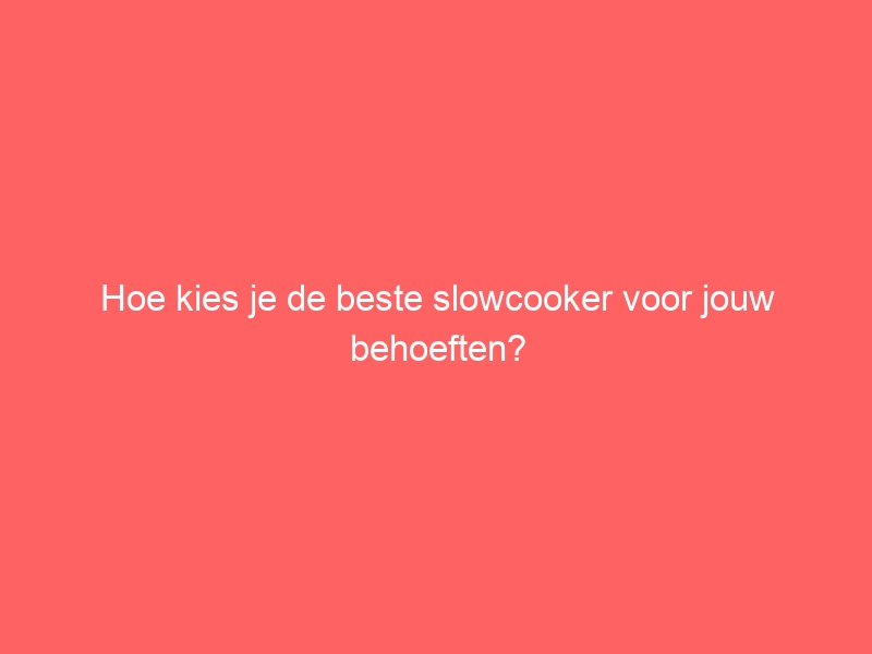 Hoe kies je de beste slowcooker voor jouw behoeften? 1