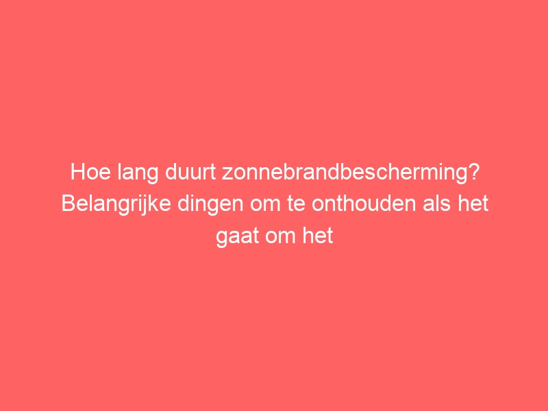 Hoe lang duurt zonnebrandbescherming? Belangrijke dingen om te onthouden als het gaat om het opnieuw aanbrengen 5