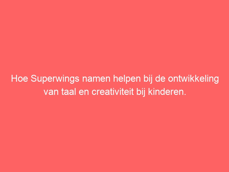 Hoe Superwings namen helpen bij de ontwikkeling van taal en creativiteit bij kinderen. 1