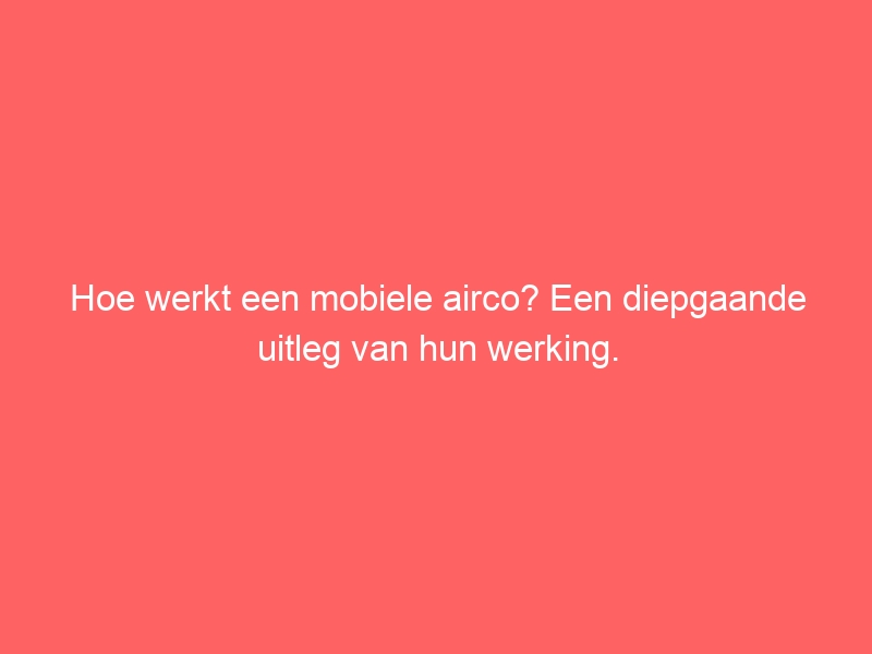 Hoe werkt een mobiele airco? Een diepgaande uitleg van hun werking. 1