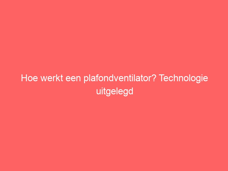 Hoe werkt een plafondventilator? Technologie uitgelegd 1