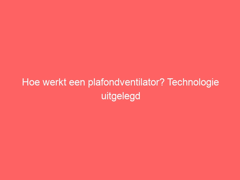 Hoe werkt een plafondventilator? Technologie uitgelegd 1