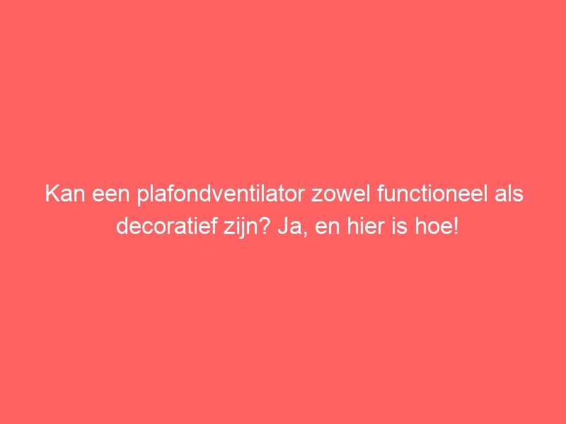 Kan een plafondventilator zowel functioneel als decoratief zijn? Ja, en hier is hoe! 1