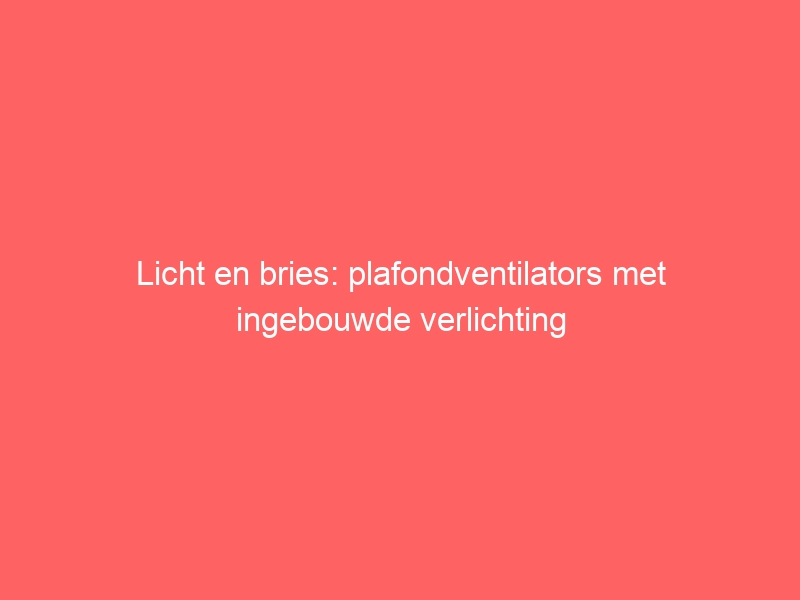 Licht en bries: plafondventilators met ingebouwde verlichting 1