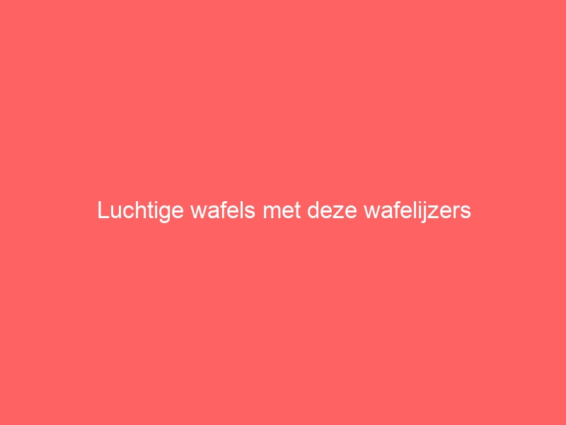 Luchtige wafels met deze wafelijzers 1