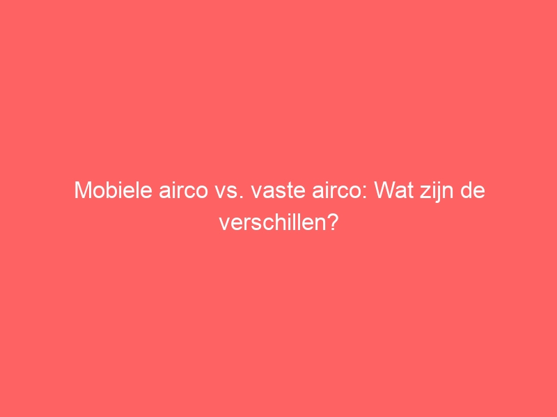 Mobiele airco vs. vaste airco: Wat zijn de verschillen? 1