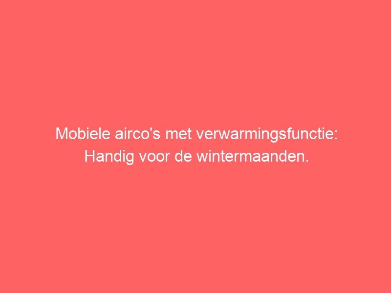 Mobiele airco's met verwarmingsfunctie: Handig voor de wintermaanden. 1