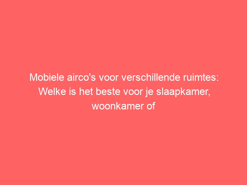 Mobiele airco's voor verschillende ruimtes: Welke is het beste voor je slaapkamer, woonkamer of kantoor? 1