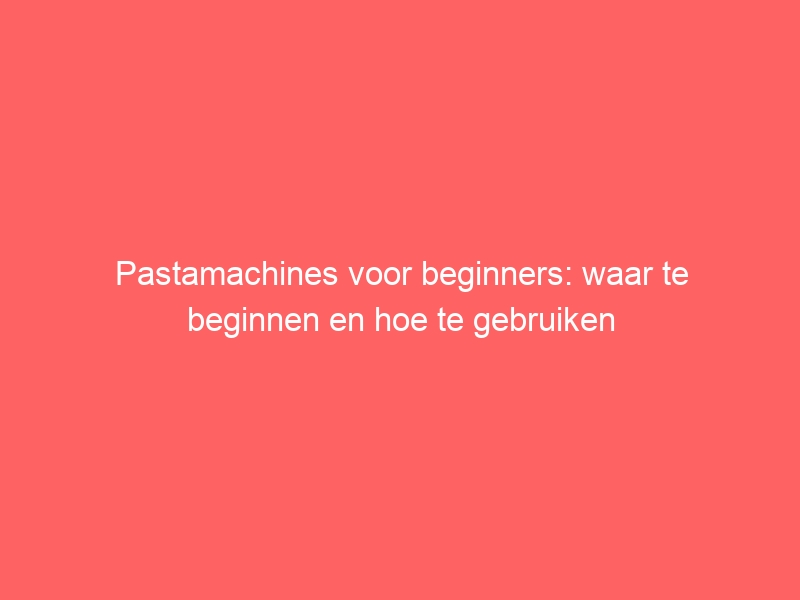Pastamachines voor beginners: waar te beginnen en hoe te gebruiken 7