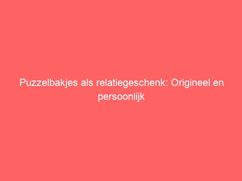 Puzzelbakjes als relatiegeschenk: Origineel en persoonlijk 1