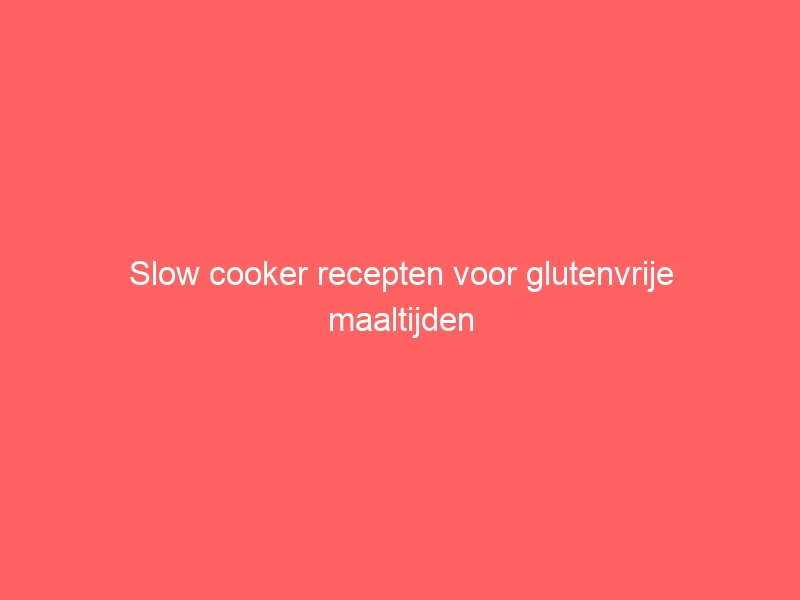Slow cooker recepten voor glutenvrije maaltijden 1