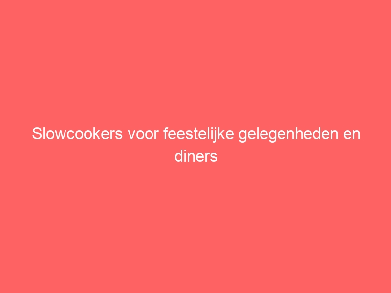 Slowcookers voor feestelijke gelegenheden en diners 1