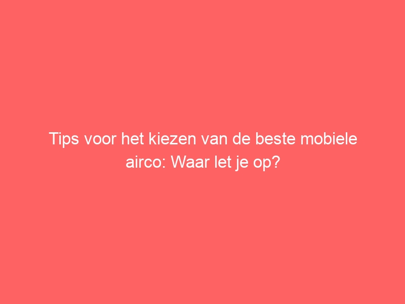 Tips voor het kiezen van de beste mobiele airco: Waar let je op? 1