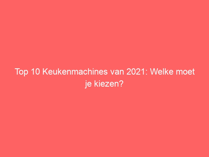 Top 10 Keukenmachines van 2021: Welke moet je kiezen? 1