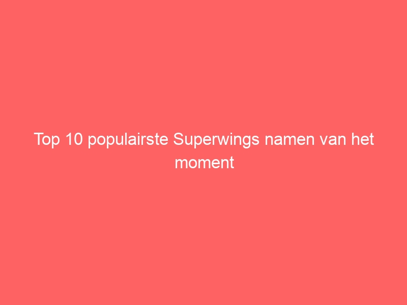 Top 10 populairste Superwings namen van het moment 2