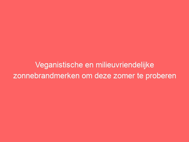 Veganistische en milieuvriendelijke zonnebrandmerken om deze zomer te proberen 1