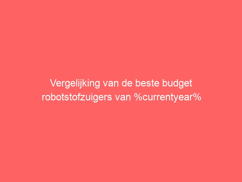 Vergelijking van de beste budget robotstofzuigers van %currentyear% 1