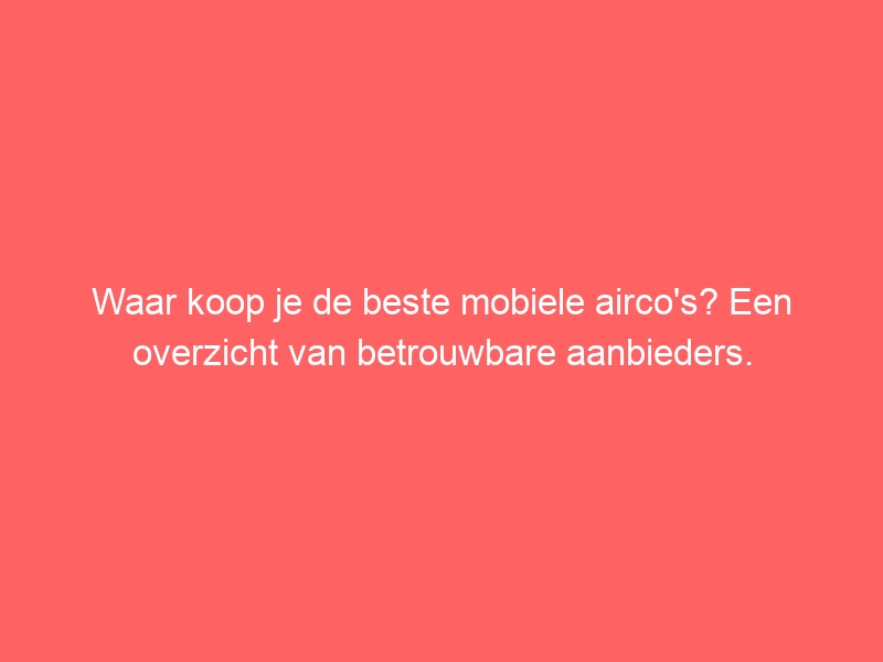 Waar koop je de beste mobiele airco's? Een overzicht van betrouwbare aanbieders. 1