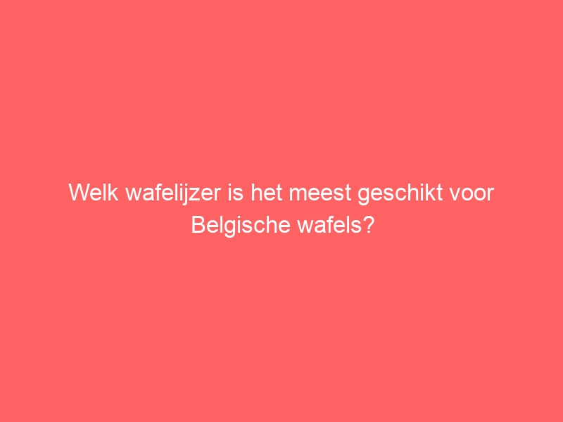 Welk wafelijzer is het meest geschikt voor Belgische wafels? 1