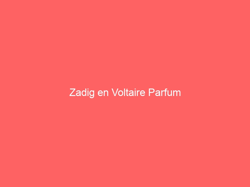 Zadig en Voltaire Parfum - Goedgeschenk.nl cadeau & geschenken site